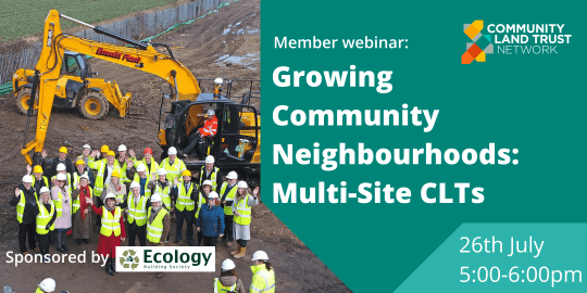 Image reads: Member webinar: Growing Community Neighbourhoods: Multi-Site CLTs 26th July 5-6pm Sponsored by Ecology Community Land Trust Network